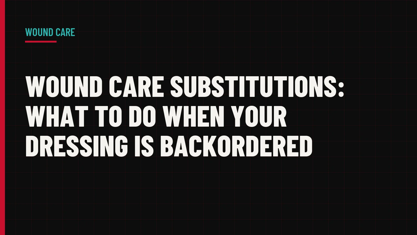 Wound Care Substitutions: What to Do When Your Dressing Is Backordered